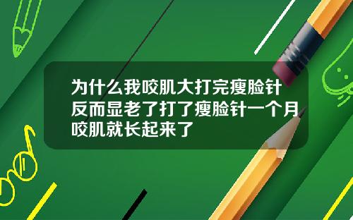 为什么我咬肌大打完瘦脸针反而显老了打了瘦脸针一个月咬肌就长起来了