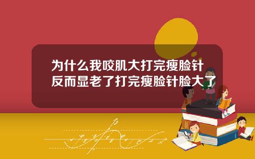 为什么我咬肌大打完瘦脸针反而显老了打完瘦脸针脸大了