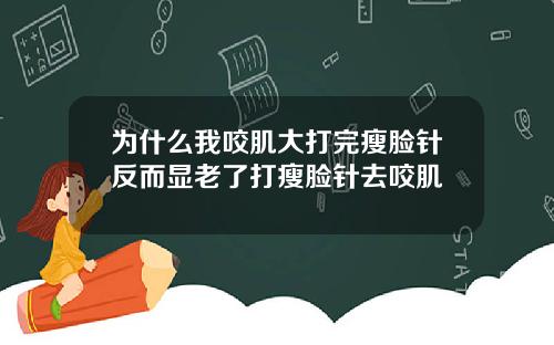 为什么我咬肌大打完瘦脸针反而显老了打瘦脸针去咬肌