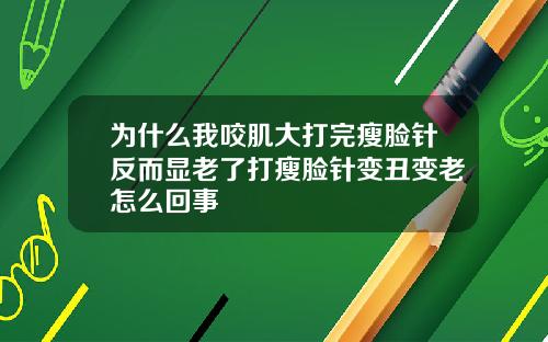 为什么我咬肌大打完瘦脸针反而显老了打瘦脸针变丑变老怎么回事