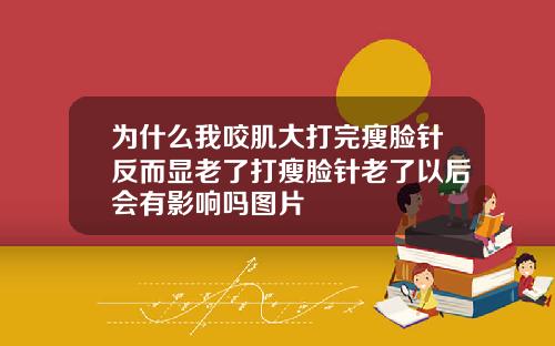 为什么我咬肌大打完瘦脸针反而显老了打瘦脸针老了以后会有影响吗图片