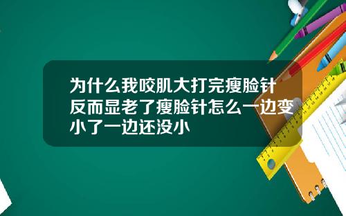 为什么我咬肌大打完瘦脸针反而显老了瘦脸针怎么一边变小了一边还没小