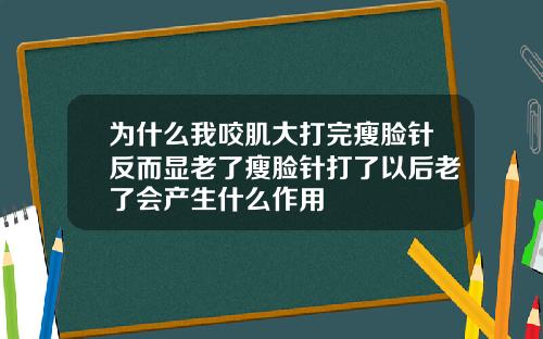 为什么我咬肌大打完瘦脸针反而显老了瘦脸针打了以后老了会产生什么作用