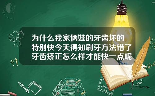 为什么我家俩娃的牙齿坏的特别快今天得知刷牙方法错了牙齿矫正怎么样才能快一点呢