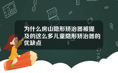 为什么房山隐形矫治器被提及的这么多儿童隐形矫治器的优缺点