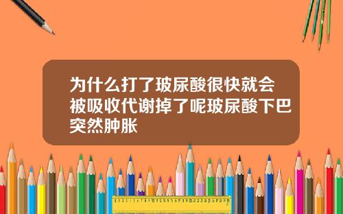 为什么打了玻尿酸很快就会被吸收代谢掉了呢玻尿酸下巴突然肿胀