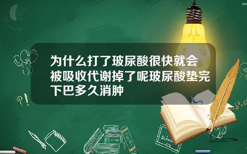 为什么打了玻尿酸很快就会被吸收代谢掉了呢玻尿酸垫完下巴多久消肿