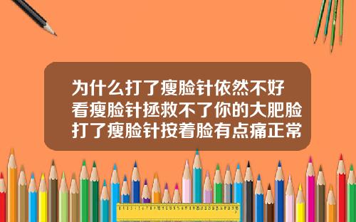为什么打了瘦脸针依然不好看瘦脸针拯救不了你的大肥脸打了瘦脸针按着脸有点痛正常吗