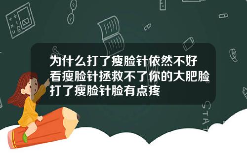 为什么打了瘦脸针依然不好看瘦脸针拯救不了你的大肥脸打了瘦脸针脸有点疼
