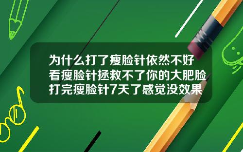 为什么打了瘦脸针依然不好看瘦脸针拯救不了你的大肥脸打完瘦脸针7天了感觉没效果正常吗