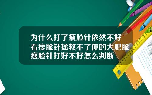 为什么打了瘦脸针依然不好看瘦脸针拯救不了你的大肥脸瘦脸针打好不好怎么判断