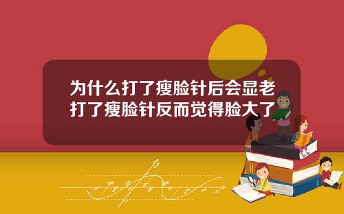 为什么打了瘦脸针后会显老打了瘦脸针反而觉得脸大了