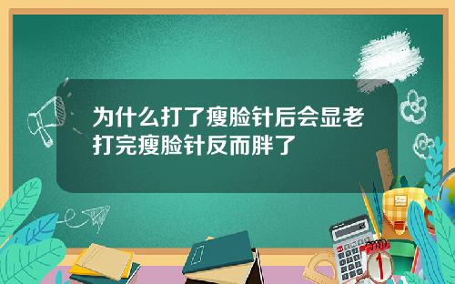为什么打了瘦脸针后会显老打完瘦脸针反而胖了