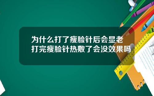 为什么打了瘦脸针后会显老打完瘦脸针热敷了会没效果吗
