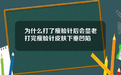 为什么打了瘦脸针后会显老打完瘦脸针皮肤下垂凹陷