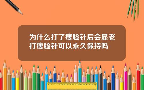 为什么打了瘦脸针后会显老打瘦脸针可以永久保持吗