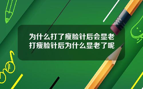 为什么打了瘦脸针后会显老打瘦脸针后为什么显老了呢