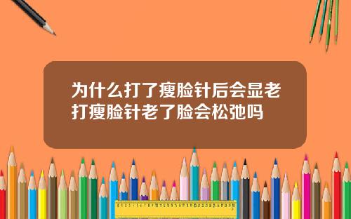 为什么打了瘦脸针后会显老打瘦脸针老了脸会松弛吗