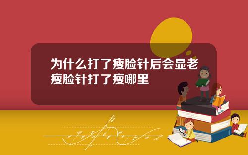 为什么打了瘦脸针后会显老瘦脸针打了瘦哪里