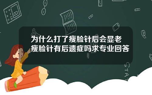为什么打了瘦脸针后会显老瘦脸针有后遗症吗求专业回答