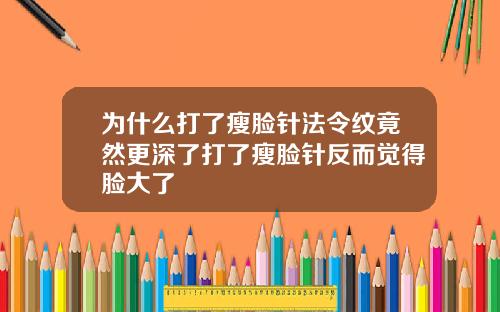 为什么打了瘦脸针法令纹竟然更深了打了瘦脸针反而觉得脸大了