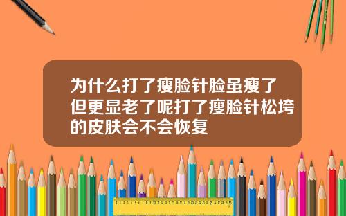 为什么打了瘦脸针脸虽瘦了但更显老了呢打了瘦脸针松垮的皮肤会不会恢复