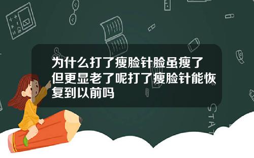 为什么打了瘦脸针脸虽瘦了但更显老了呢打了瘦脸针能恢复到以前吗