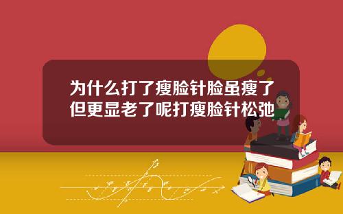 为什么打了瘦脸针脸虽瘦了但更显老了呢打瘦脸针松弛