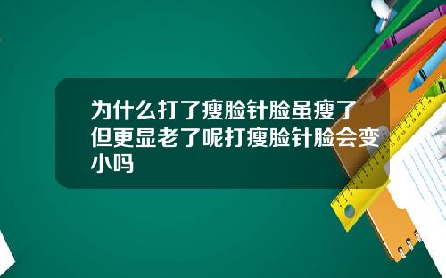 为什么打了瘦脸针脸虽瘦了但更显老了呢打瘦脸针脸会变小吗