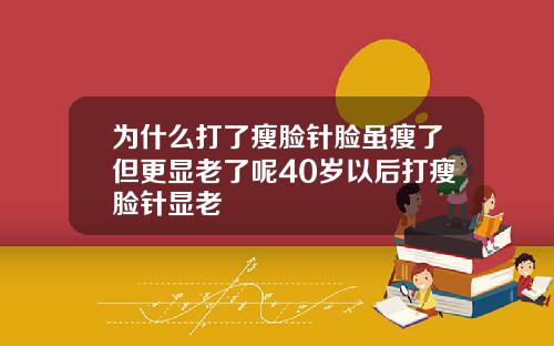 为什么打了瘦脸针脸虽瘦了但更显老了呢40岁以后打瘦脸针显老