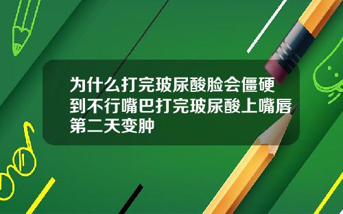 为什么打完玻尿酸脸会僵硬到不行嘴巴打完玻尿酸上嘴唇第二天变肿