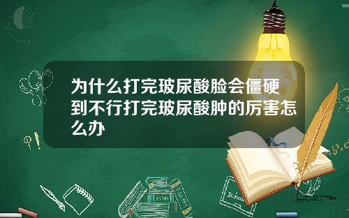 为什么打完玻尿酸脸会僵硬到不行打完玻尿酸肿的厉害怎么办