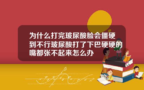 为什么打完玻尿酸脸会僵硬到不行玻尿酸打了下巴硬硬的嘴都张不起来怎么办
