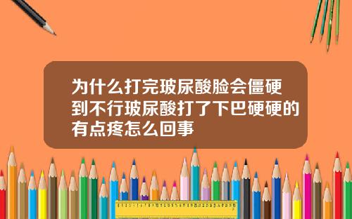 为什么打完玻尿酸脸会僵硬到不行玻尿酸打了下巴硬硬的有点疼怎么回事