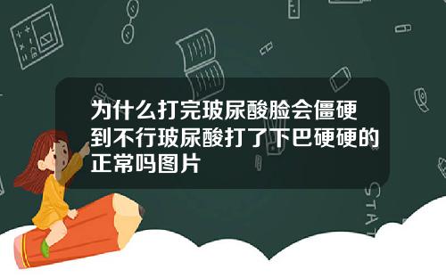 为什么打完玻尿酸脸会僵硬到不行玻尿酸打了下巴硬硬的正常吗图片