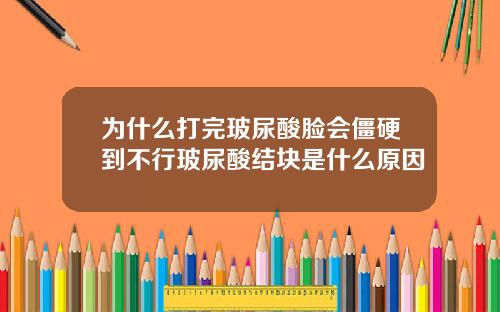 为什么打完玻尿酸脸会僵硬到不行玻尿酸结块是什么原因