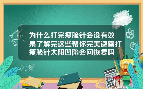 为什么打完瘦脸针会没有效果了解完这些帮你完美避雷打瘦脸针太阳凹陷会回恢复吗