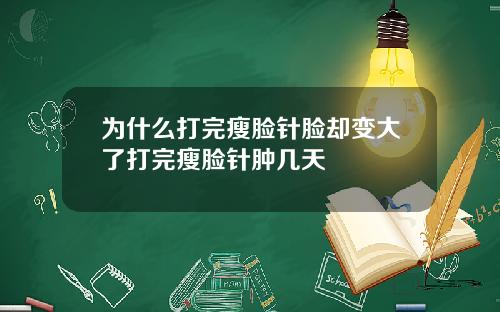 为什么打完瘦脸针脸却变大了打完瘦脸针肿几天