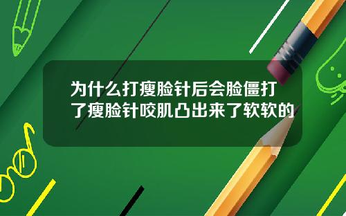 为什么打瘦脸针后会脸僵打了瘦脸针咬肌凸出来了软软的