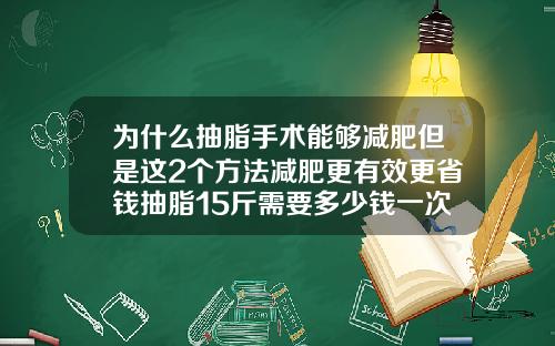 为什么抽脂手术能够减肥但是这2个方法减肥更有效更省钱抽脂15斤需要多少钱一次