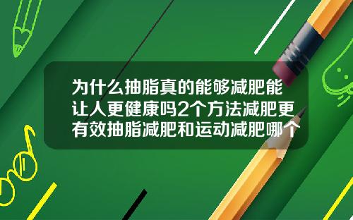 为什么抽脂真的能够减肥能让人更健康吗2个方法减肥更有效抽脂减肥和运动减肥哪个效果好