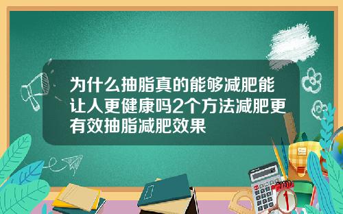 为什么抽脂真的能够减肥能让人更健康吗2个方法减肥更有效抽脂减肥效果