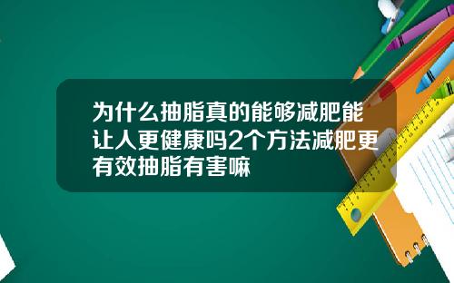 为什么抽脂真的能够减肥能让人更健康吗2个方法减肥更有效抽脂有害嘛