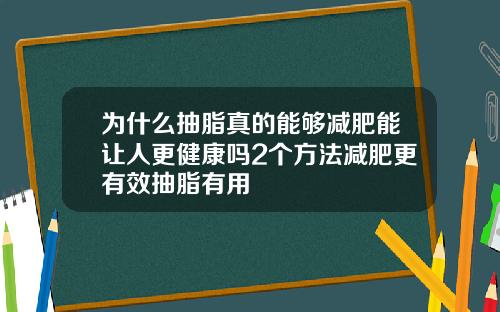 为什么抽脂真的能够减肥能让人更健康吗2个方法减肥更有效抽脂有用