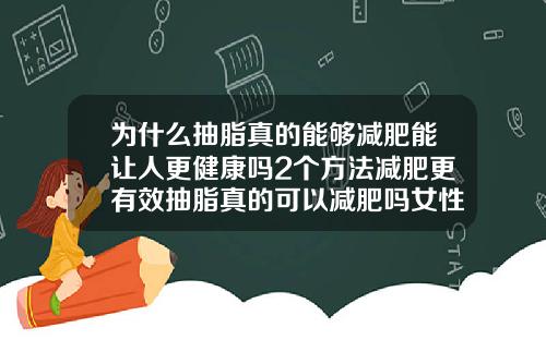 为什么抽脂真的能够减肥能让人更健康吗2个方法减肥更有效抽脂真的可以减肥吗女性