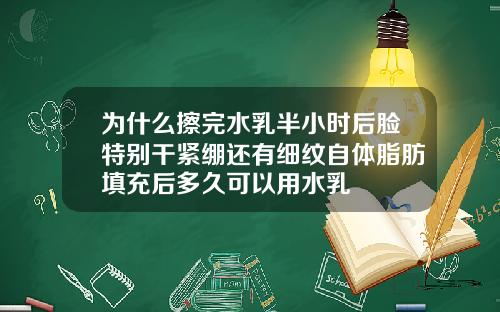 为什么擦完水乳半小时后脸特别干紧绷还有细纹自体脂肪填充后多久可以用水乳