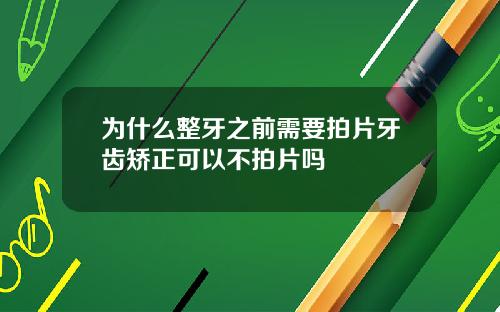 为什么整牙之前需要拍片牙齿矫正可以不拍片吗