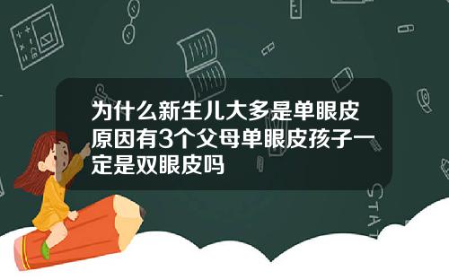 为什么新生儿大多是单眼皮原因有3个父母单眼皮孩子一定是双眼皮吗