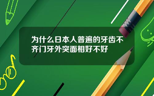 为什么日本人普遍的牙齿不齐门牙外突面相好不好