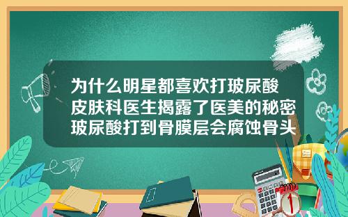 为什么明星都喜欢打玻尿酸皮肤科医生揭露了医美的秘密玻尿酸打到骨膜层会腐蚀骨头吗